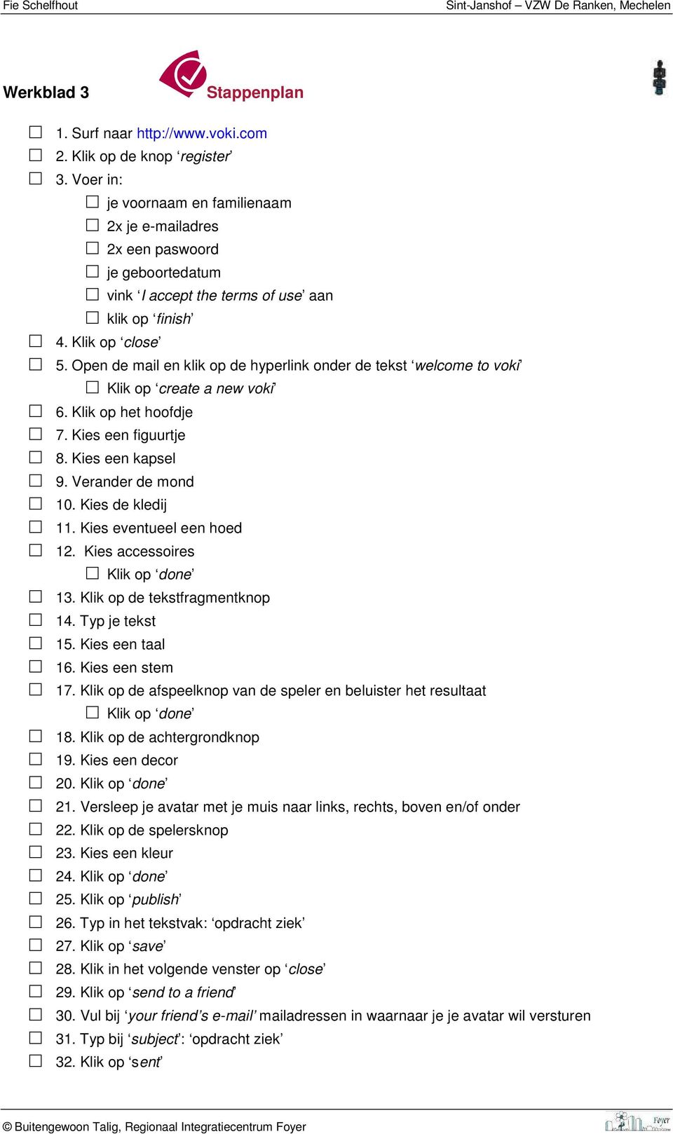 Open de mail en klik op de hyperlink onder de tekst welcome to voki Klik op create a new voki 6. Klik op het hoofdje 7. Kies een figuurtje 8. Kies een kapsel 9. Verander de mond 10. Kies de kledij 11.