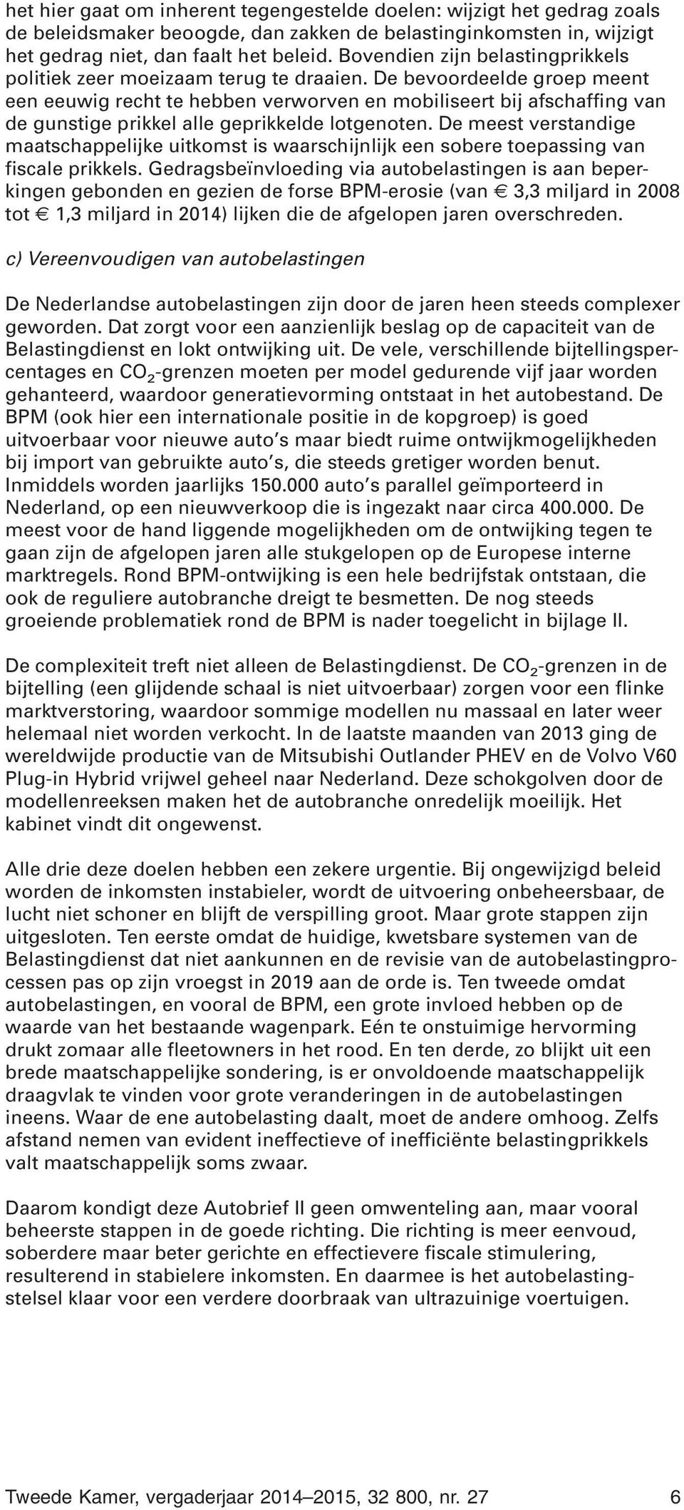 De bevoordeelde groep meent een eeuwig recht te hebben verworven en mobiliseert bij afschaffing van de gunstige prikkel alle geprikkelde lotgenoten.