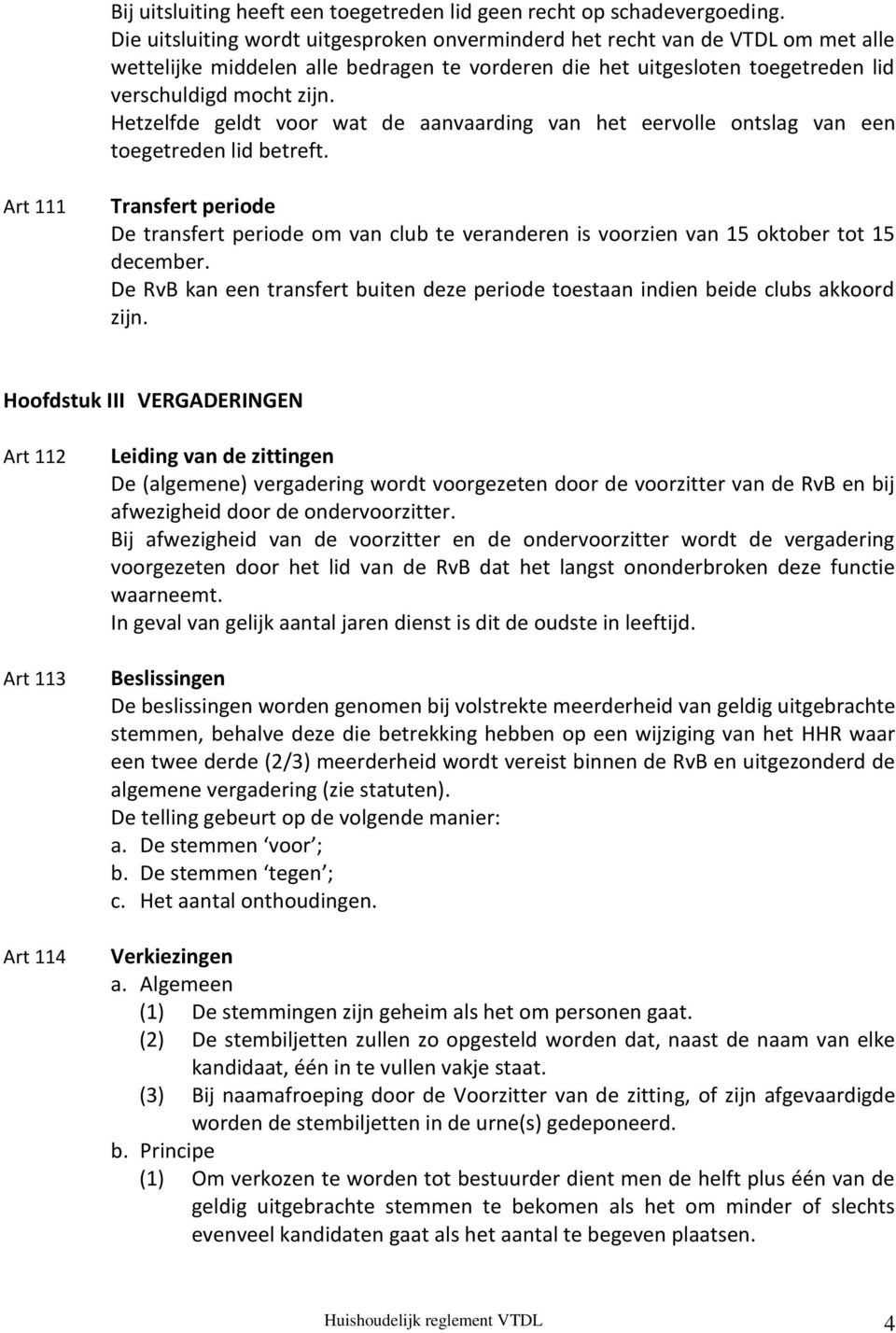 Hetzelfde geldt voor wat de aanvaarding van het eervolle ontslag van een toegetreden lid betreft.