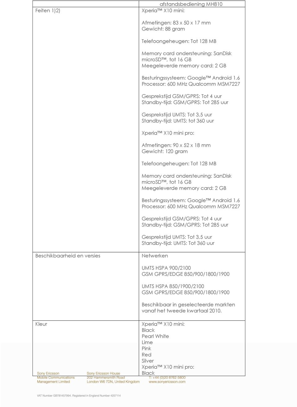 6 Processor: 600 MHz Qualcomm MSM7227 Gesprekstijd GSM/GPRS: Tot 4 uur Standby-tijd: GSM/GPRS: Tot 285 uur Gesprekstijd UMTS: Tot 3,5 uur Standby-tijd: UMTS: tot 360 uur Xperia X10 mini pro: