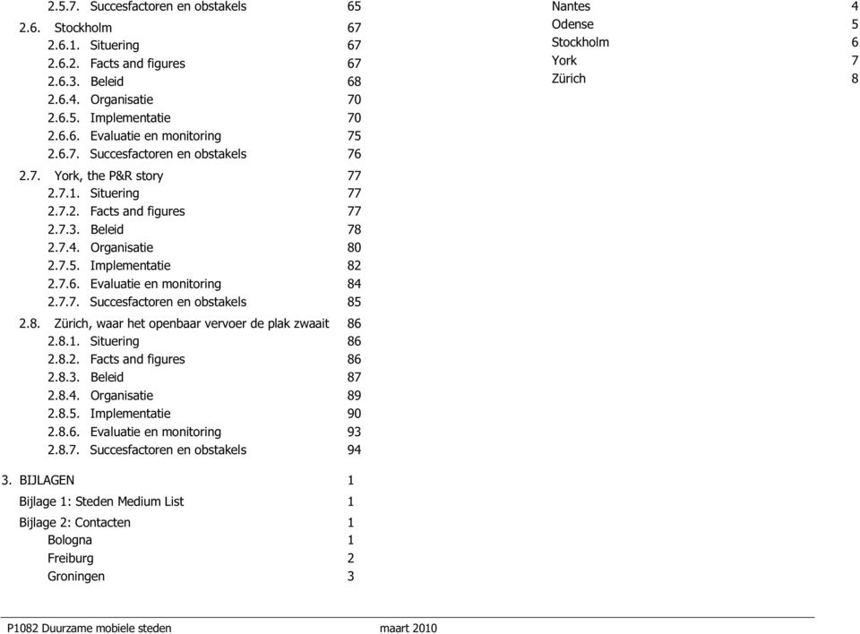 7.5. Implementatie 82 2.7.6. Evaluatie en monitoring 84 2.7.7. Succesfactoren en obstakels 85 2.8. Zürich, waar het openbaar vervoer de plak zwaait 86 2.8.1. Situering 86 2.8.2. Facts and figures 86 2.