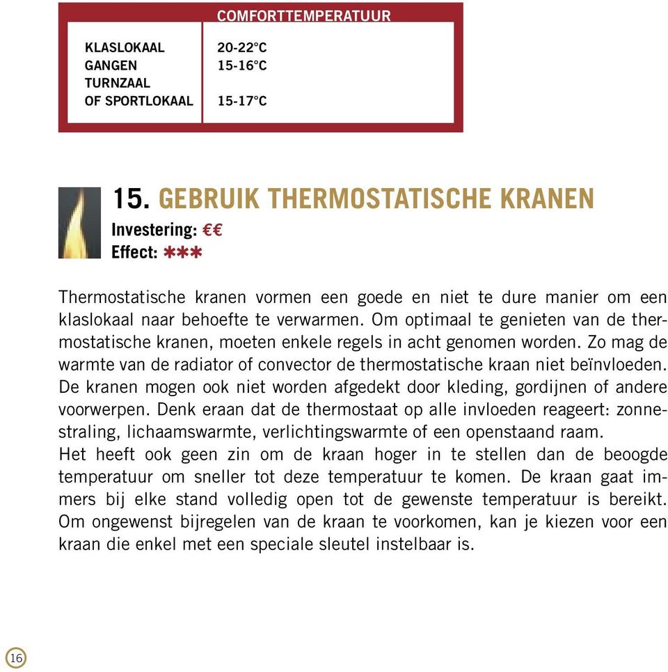 Om optimaal te genieten van de thermostatische kranen, moeten enkele regels in acht genomen worden. Zo mag de warmte van de radiator of convector de thermostatische kraan niet beïnvloeden.
