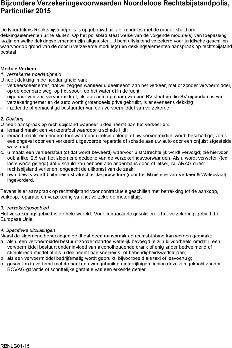 U bent uitsluitend verzekerd voor juridische geschillen waarvoor op grond van de door u verzekerde module(s) en dekkingselementen aanspraak op rechtsbijstand bestaat. Module Verkeer 1.