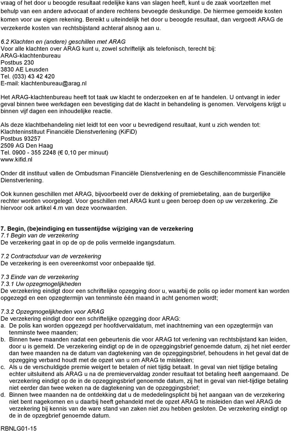 2 Klachten en (andere) geschillen met ARAG Voor alle klachten over ARAG kunt u, zowel schriftelijk als telefonisch, terecht bij: ARAG-klachtenbureau Postbus 230 3830 AE Leusden Tel.