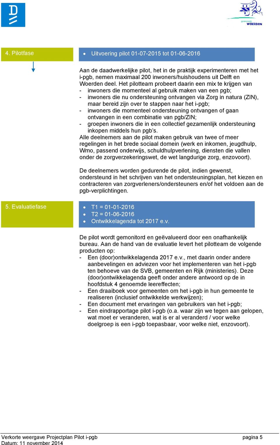 te stappen naar het i-pgb; - inwoners die momenteel ondersteuning ontvangen of gaan ontvangen in een combinatie van pgb/zin; - groepen inwoners die in een collectief gezamenlijk ondersteuning inkopen