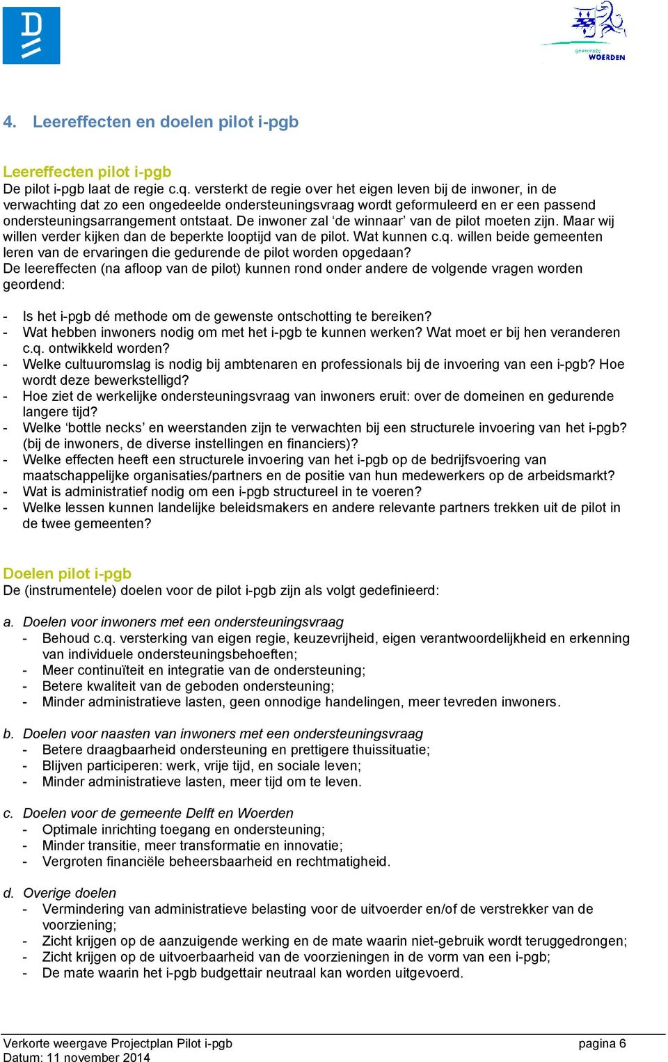 De inwoner zal de winnaar van de pilot moeten zijn. Maar wij willen verder kijken dan de beperkte looptijd van de pilot. Wat kunnen c.q.