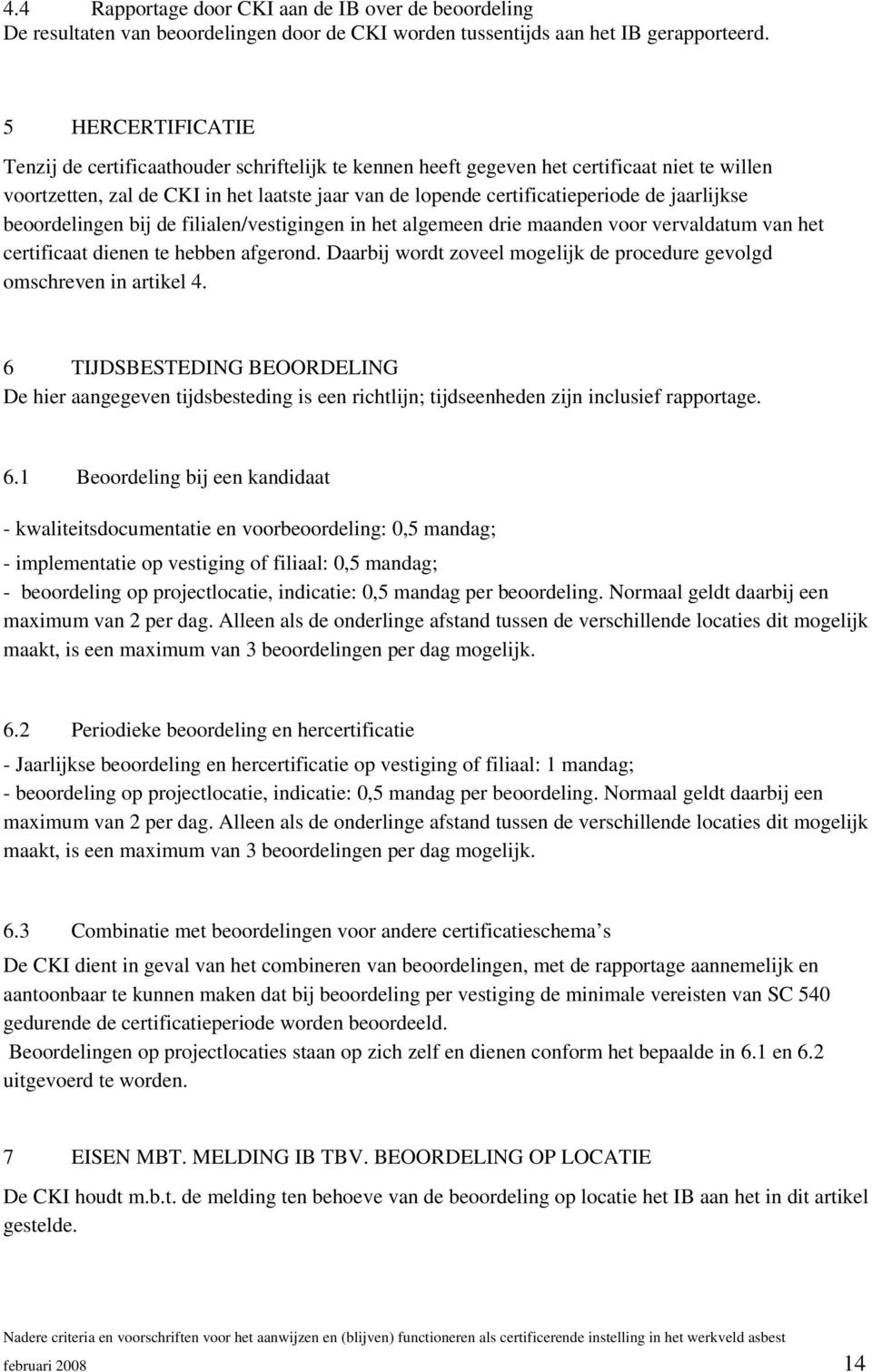 jaarlijkse beoordelingen bij de filialen/vestigingen in het algemeen drie maanden voor vervaldatum van het certificaat dienen te hebben afgerond.