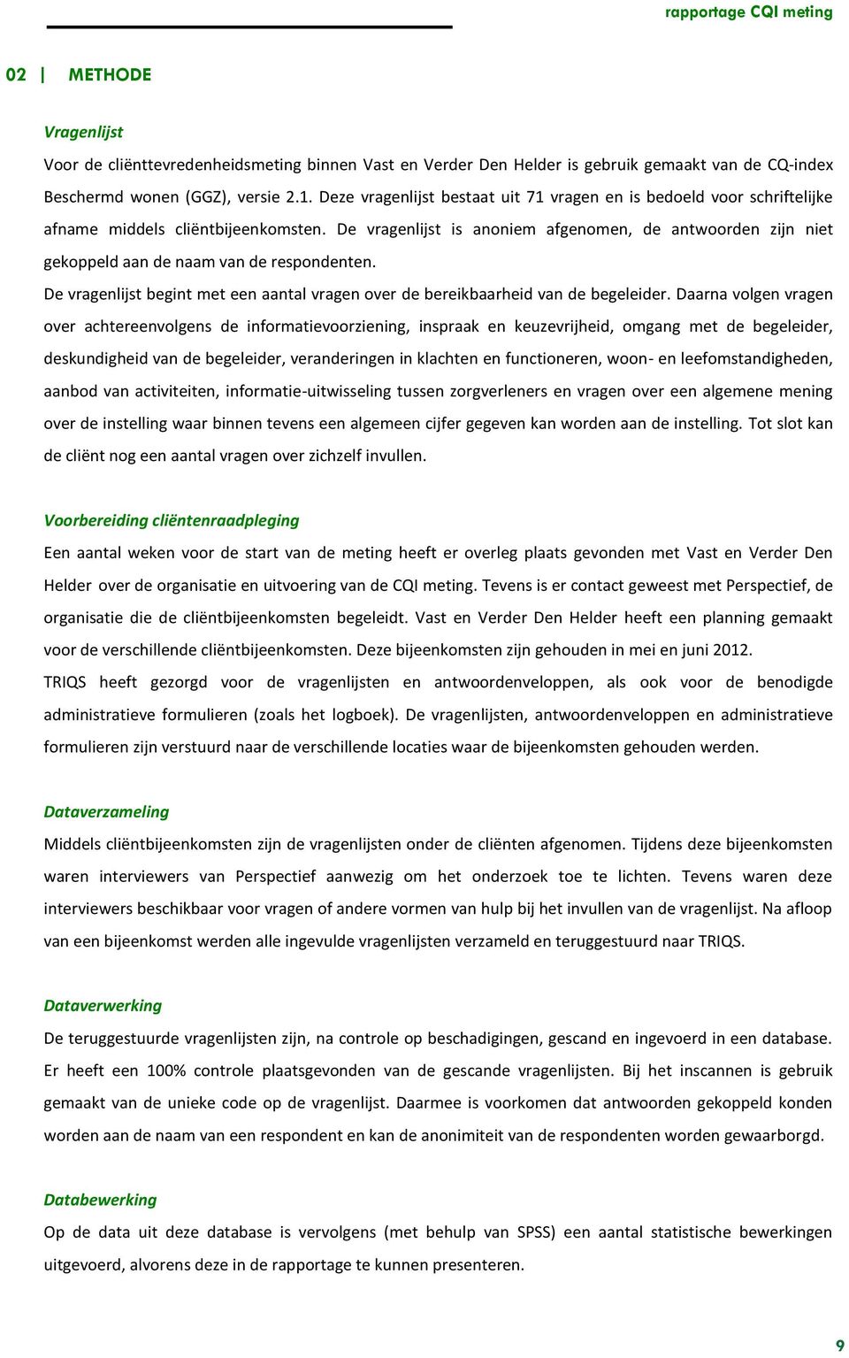 De vragenlijst is anoniem afgenomen, de antwoorden zijn niet gekoppeld aan de naam van de respondenten. De vragenlijst begint met een aantal vragen over de bereikbaarheid van de begeleider.