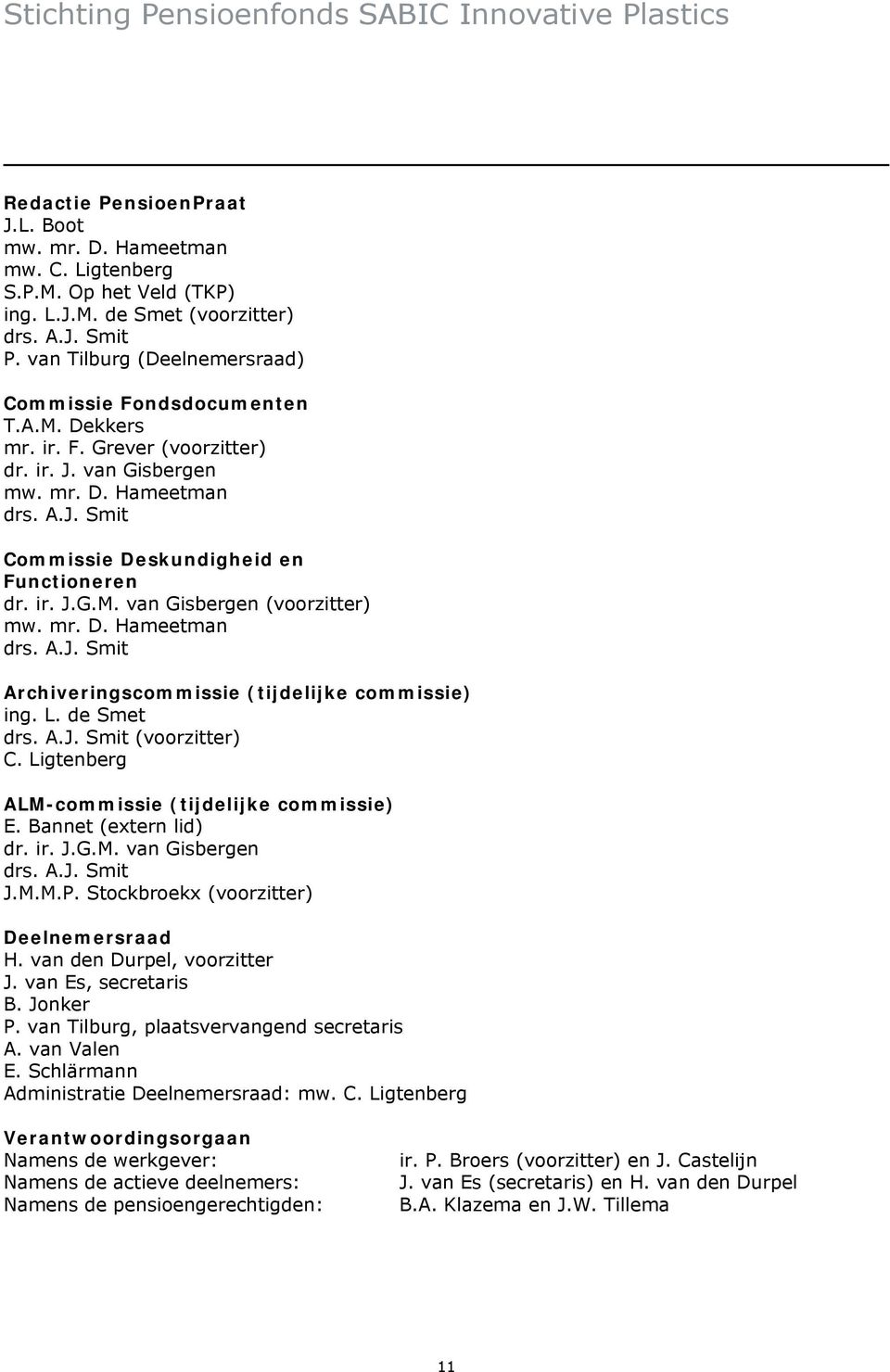 ir. J.G.M. van Gisbergen (voorzitter) mw. mr. D. Hameetman drs. A.J. Smit Archiveringscommissie (tijdelijke commissie) ing. L. de Smet drs. A.J. Smit (voorzitter) C.