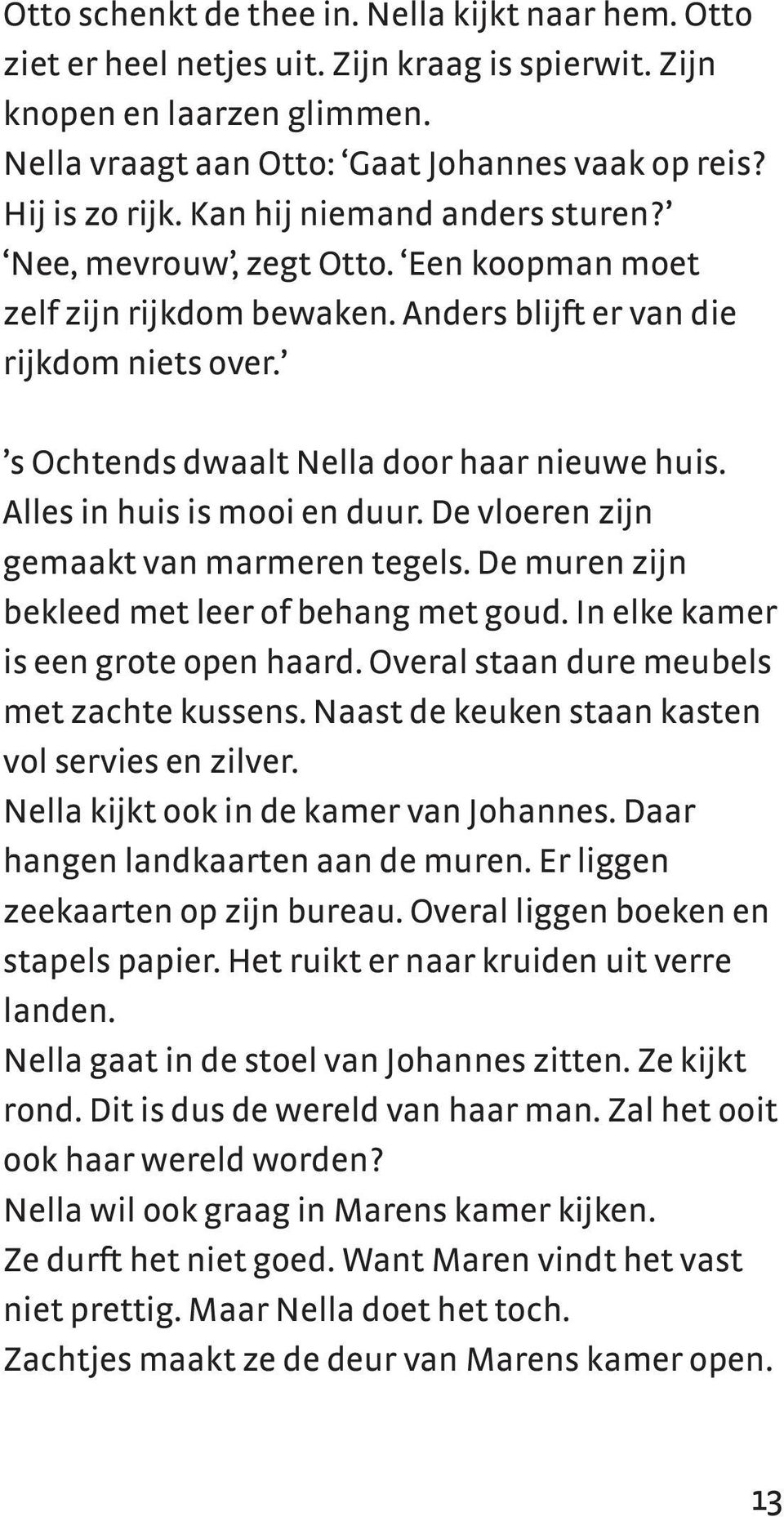 Alles in huis is mooi en duur. De vloeren zijn gemaakt van marmeren tegels. De muren zijn bekleed met leer of behang met goud. In elke kamer is een grote open haard.