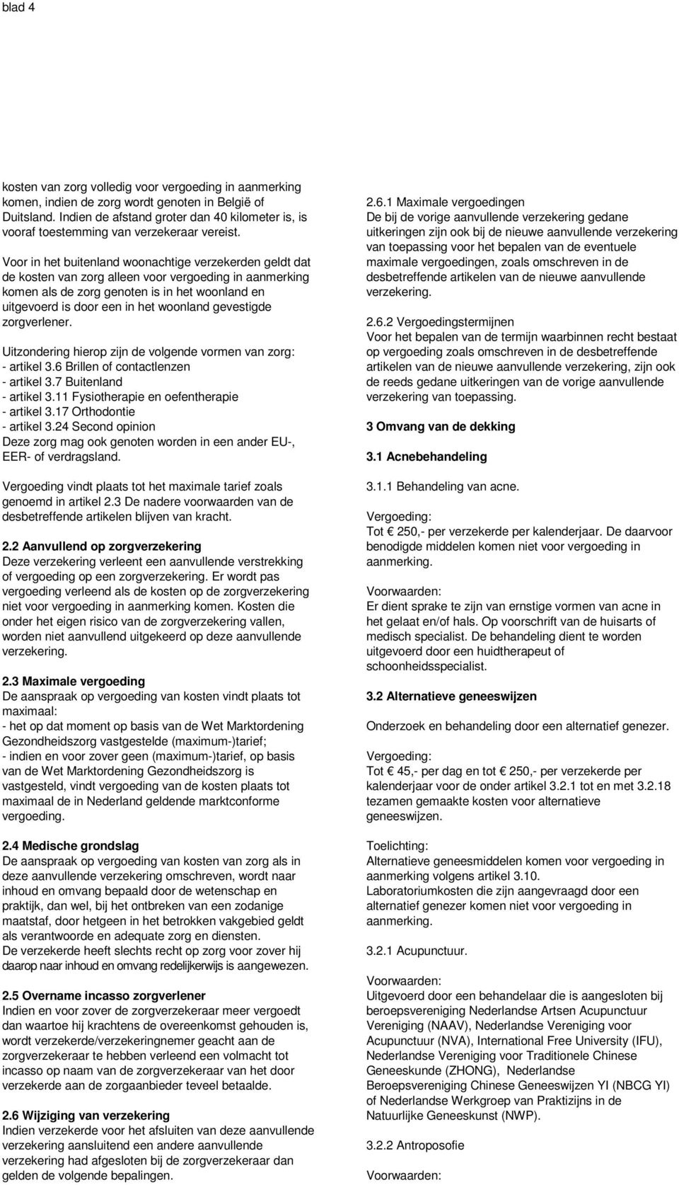 Voor in het buitenland woonachtige verzekerden geldt dat de kosten van zorg alleen voor vergoeding in aanmerking komen als de zorg genoten is in het woonland en uitgevoerd is door een in het woonland