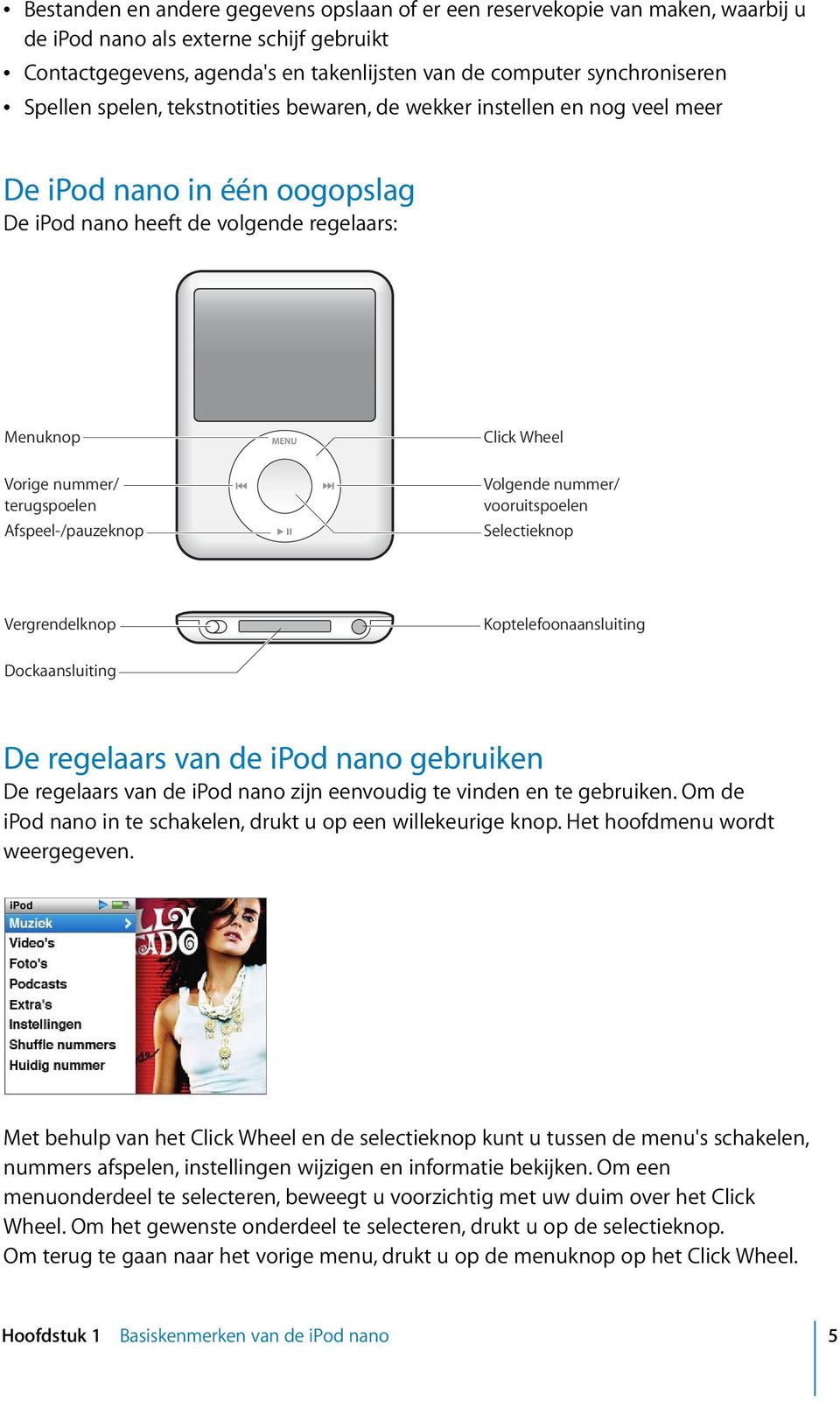 Afspeel-/pauzeknop Click Wheel Volgende nummer/ vooruitspoelen Selectieknop Vergrendelknop Koptelefoonaansluiting Dockaansluiting De regelaars van de ipod nano gebruiken De regelaars van de ipod nano