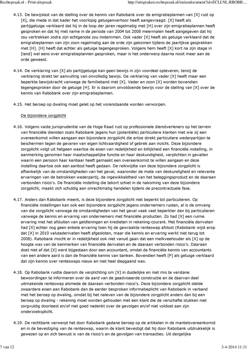 [X] heeft als partijgetuige verklaard dat hij in de loop der jaren regelmatig met [H] over zijn emigratieplannen heeft gesproken en dat hij met name in de periode van 2004 tot 2008 meermalen heeft