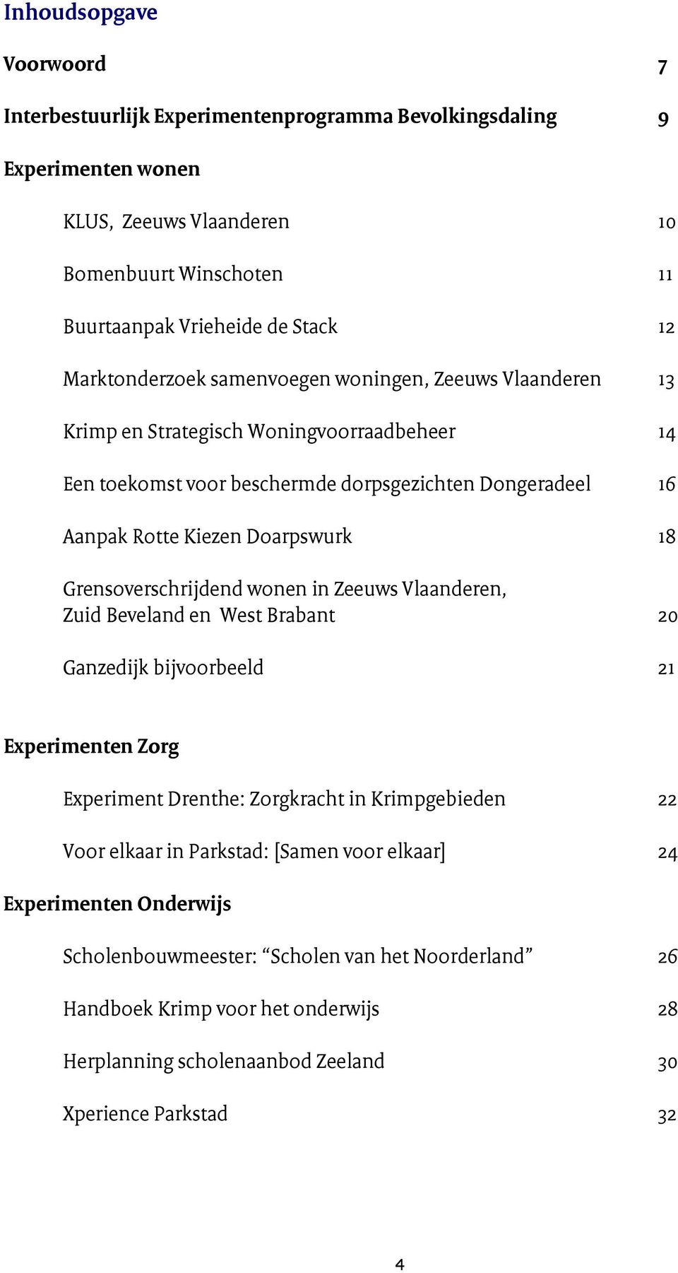 18 Grensoverschrijdend wonen in Zeeuws Vlaanderen, Zuid Beveland en West Brabant 20 Ganzedijk bijvoorbeeld 21 Experimenten Zorg Experiment Drenthe: Zorgkracht in Krimpgebieden 22 Voor elkaar in