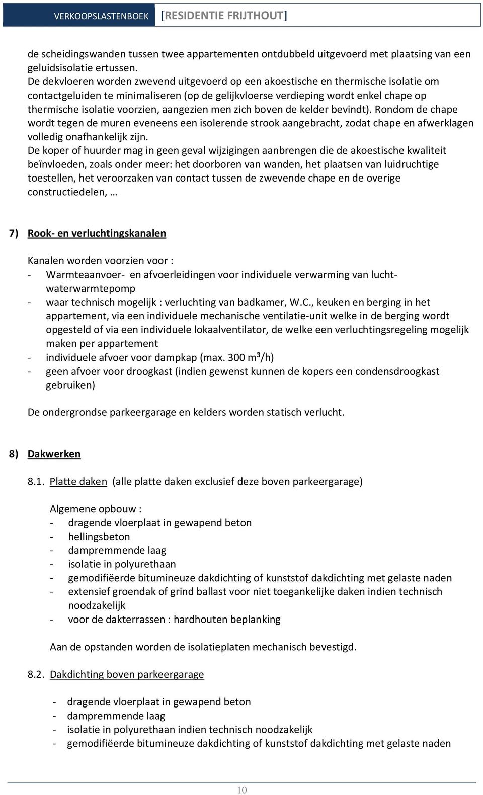 voorzien, aangezien men zich boven de kelder bevindt). Rondom de chape wordt tegen de muren eveneens een isolerende strook aangebracht, zodat chape en afwerklagen volledig onafhankelijk zijn.