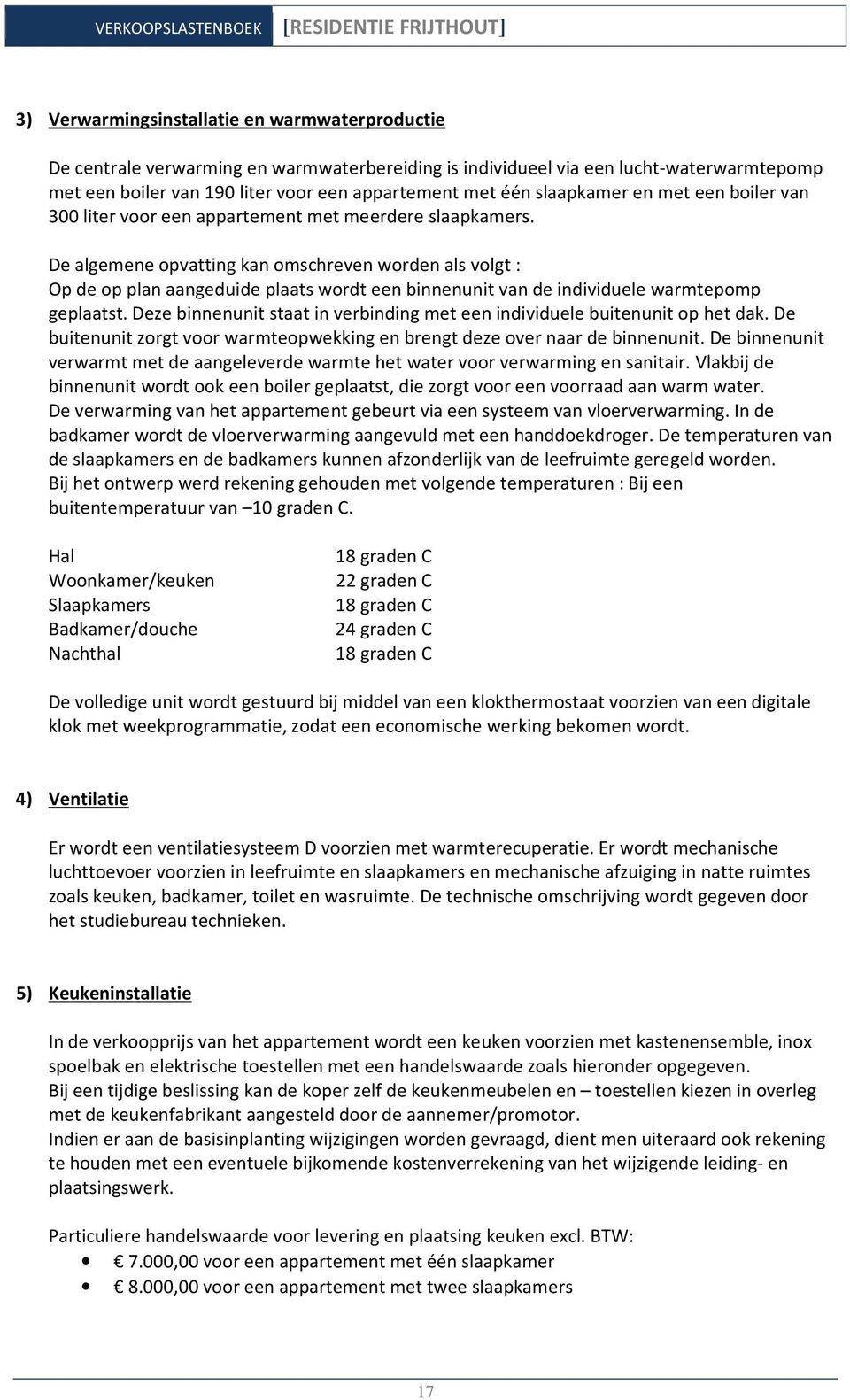 De algemene opvatting kan omschreven worden als volgt : Op de op plan aangeduide plaats wordt een binnenunit van de individuele warmtepomp geplaatst.