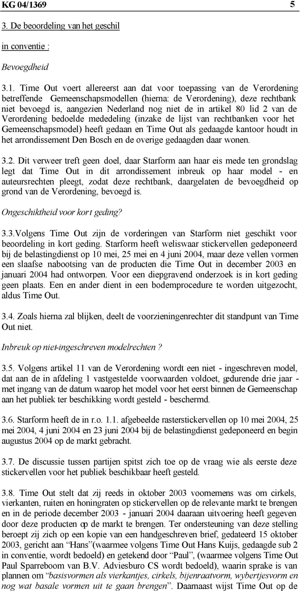 Time Out voert allereerst aan dat voor toepassing van de Verordening betreffende Gemeenschapsmodellen (hierna: de Verordening), deze rechtbank niet bevoegd is, aangezien Nederland nog niet de in