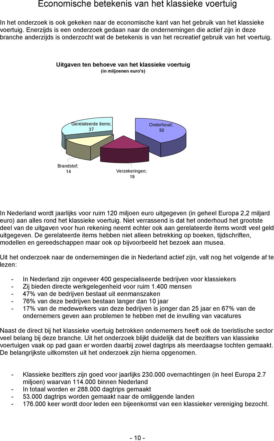 Uitgaven ten behoeve van het klassieke voertuig (in miljoenen euro's) Gerelateerde items; 37 Onderhoud; 50 Brandstof; 14 Verzekeringen; 19 In Nederland wordt jaarlijks voor ruim 120 miljoen euro