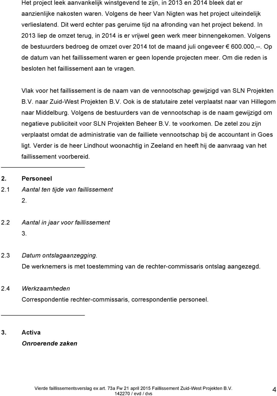 Volgens de bestuurders bedroeg de omzet over 2014 tot de maand juli ongeveer 600.000,--. Op de datum van het faillissement waren er geen lopende projecten meer.