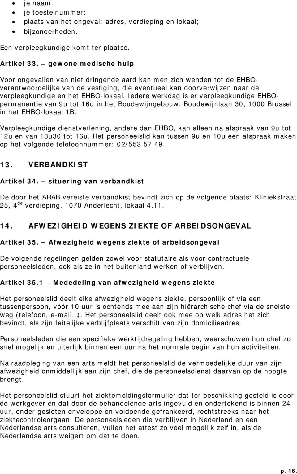 EHBO-lokaal. Iedere werkdag is er verpleegkundige EHBOpermanentie van 9u tot 16u in het Boudewijngebouw, Boudewijnlaan 30, 1000 Brussel in het EHBO-lokaal 1B.