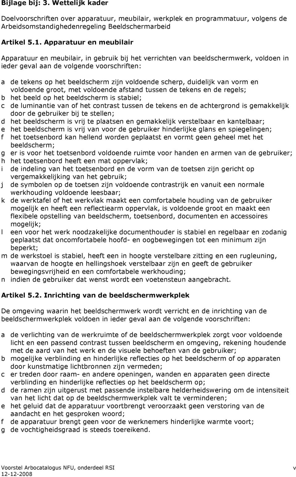 scherp, duidelijk van vorm en voldoende groot, met voldoende afstand tussen de tekens en de regels; b het beeld op het beeldscherm is stabiel; c de luminantie van of het contrast tussen de tekens en