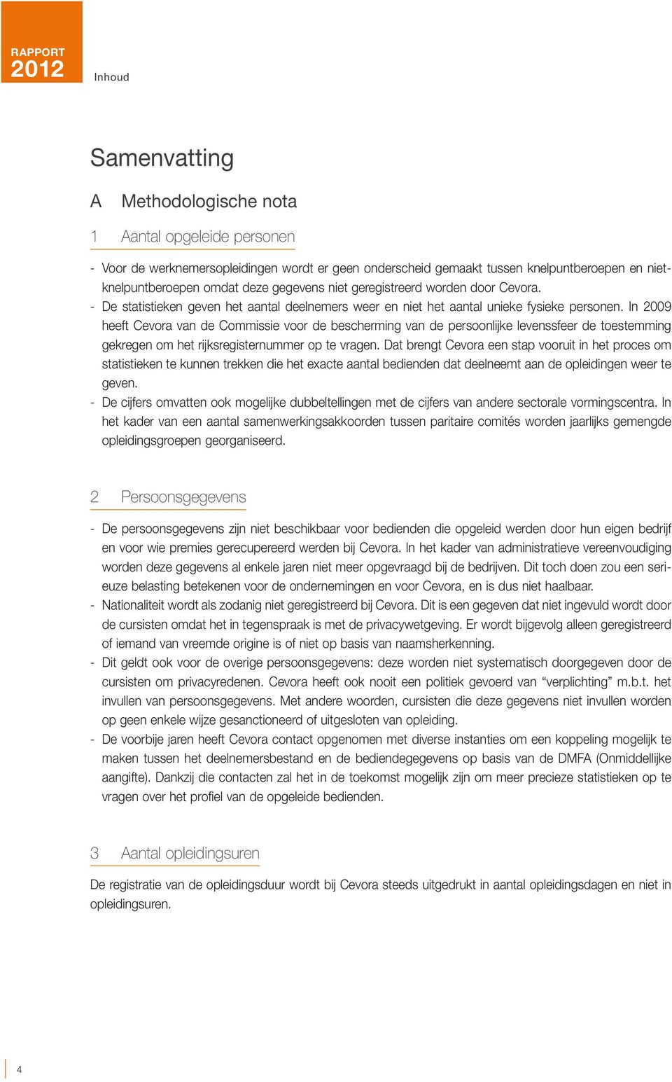 In 2009 heeft Cevora van de Commissie voor de bescherming van de persoonlijke levenssfeer de toestemming gekregen om het rijksregisternummer op te vragen.