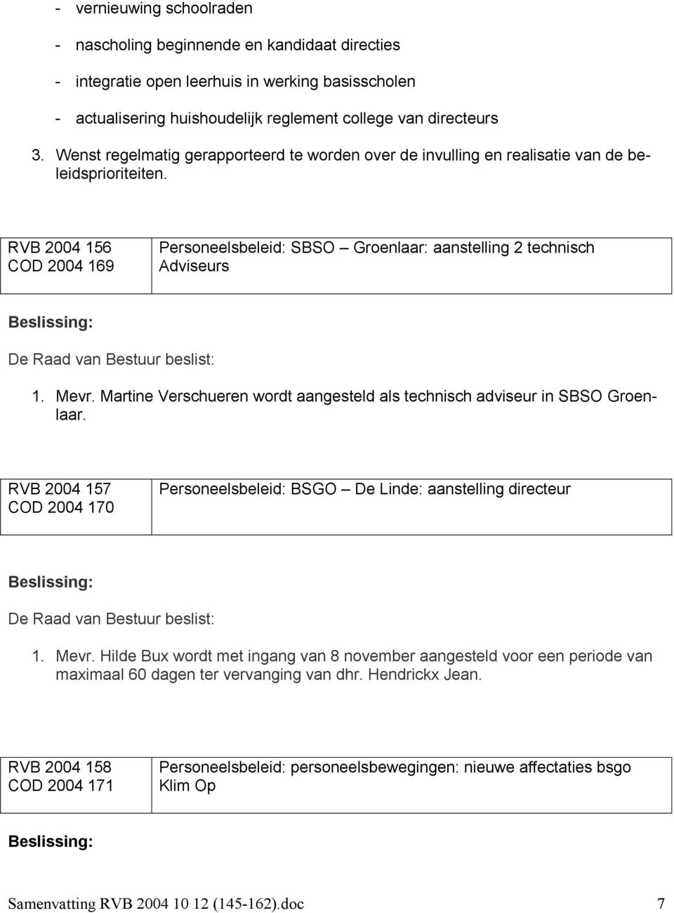 Mevr. Martine Verschueren wordt aangesteld als technisch adviseur in SBSO Groenlaar. RVB 2004 157 COD 2004 170 Personeelsbeleid: BSGO De Linde: aanstelling directeur 1. Mevr.