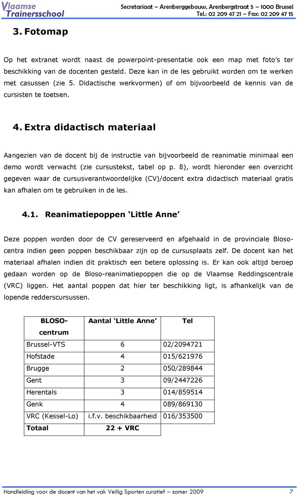 Extra didactisch materiaal Aangezien van de docent bij de instructie van bijvoorbeeld de reanimatie minimaal een demo wordt verwacht (zie cursustekst, tabel op p.