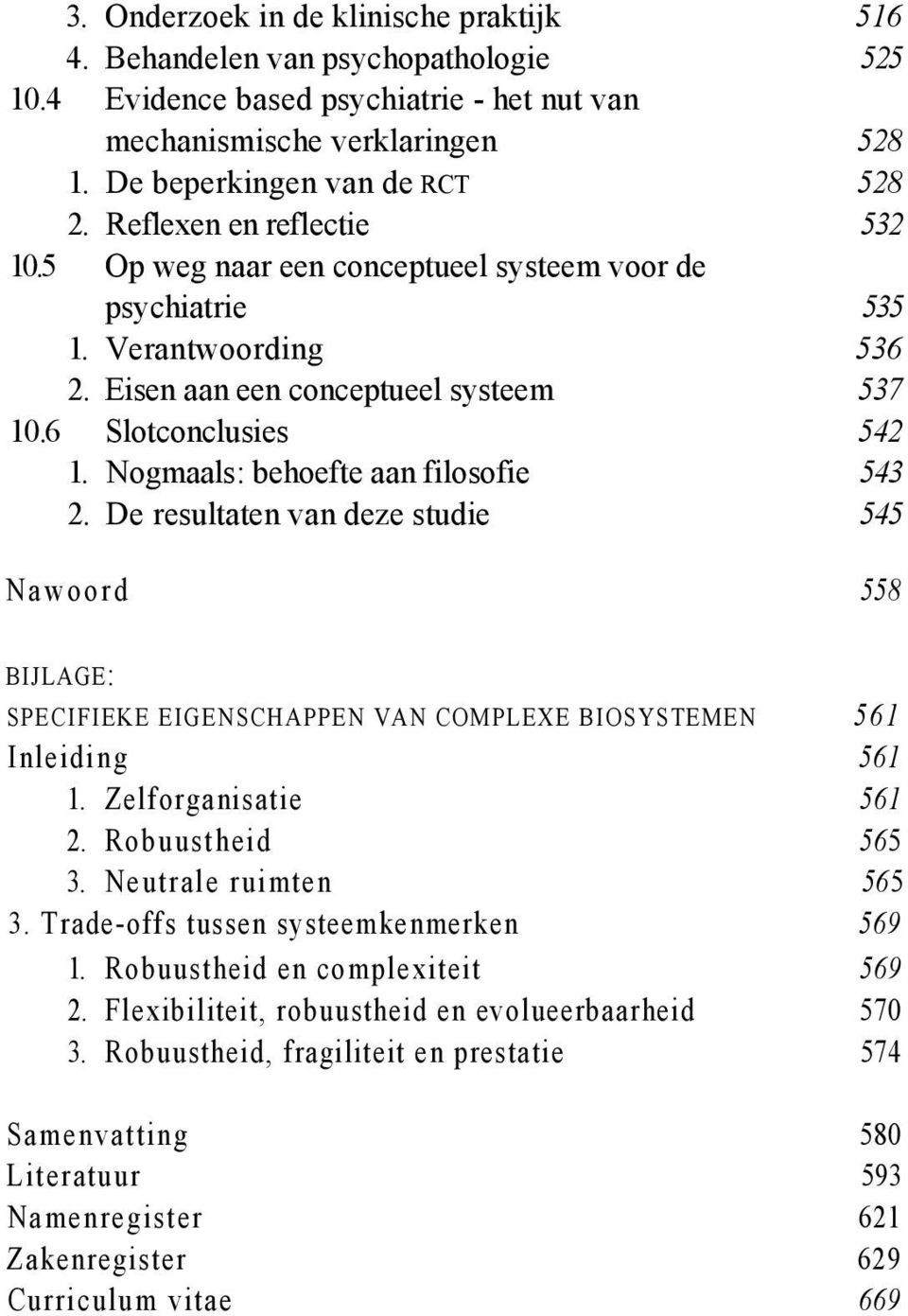 Nogmaals: behoefte aan filosofie 543 2. De resultaten van deze studie 545 Nawoord 558 BIJLAGE: SPECIFIEKE EIGENSCHAPPEN VAN COMPLEXE BIOSYSTEMEN 561 Inleiding 561 1. Zelforganisatie 561 2.