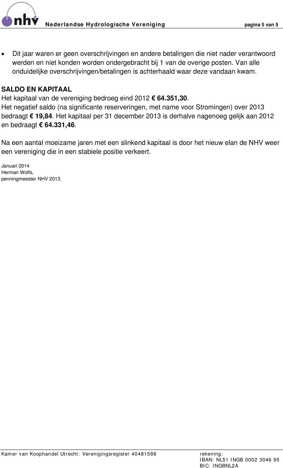 Het negatief saldo (na significante reserveringen, met name voor Stromingen) over 2013 bedraagt 19,84. Het kapitaal per 31 december 2013 is derhalve nagenoeg gelijk aan 2012 en bedraagt 64.