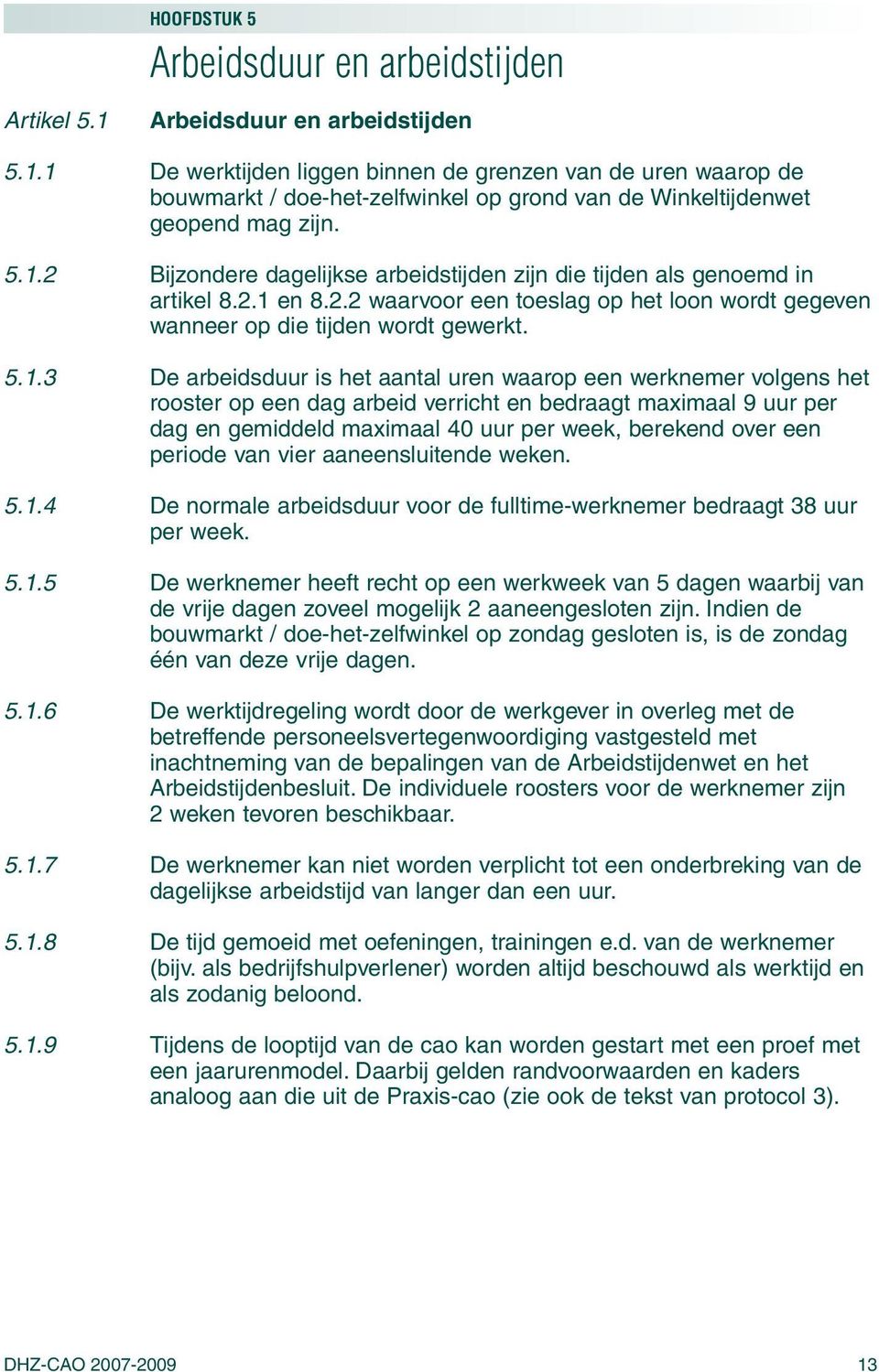 arbeidsduur is het aantal uren waarop een werknemer volgens het rooster op een dag arbeid verricht en bedraagt maximaal 9 uur per dag en gemiddeld maximaal 40 uur per week, berekend over een periode