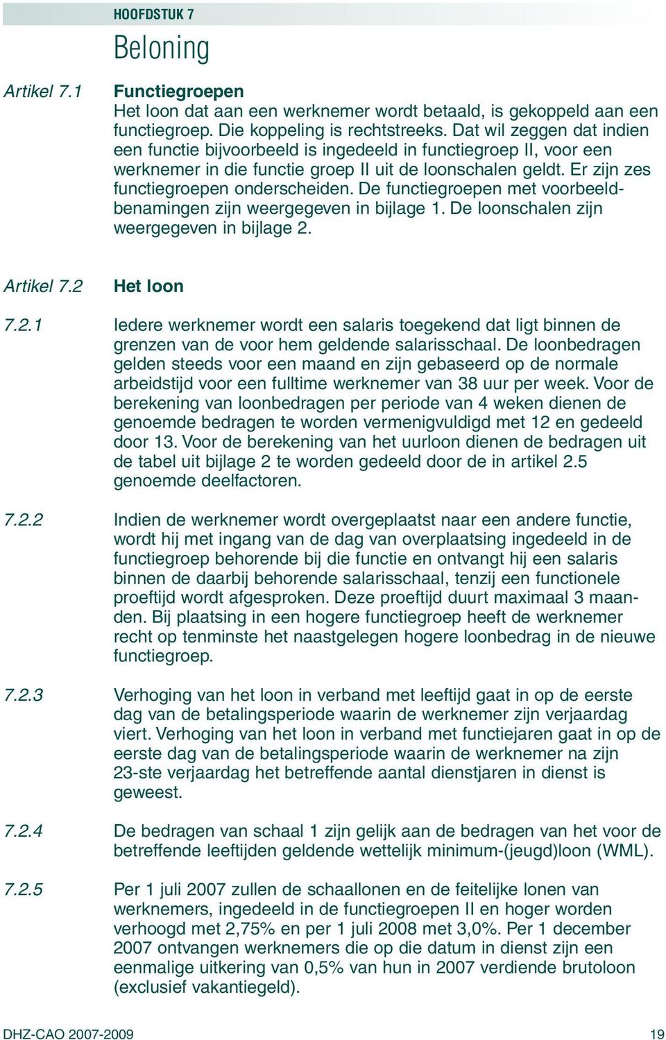 De functiegroepen met voorbeeldbenamingen zijn weergegeven in bijlage 1. De loonschalen zijn weergegeven in bijlage 2.