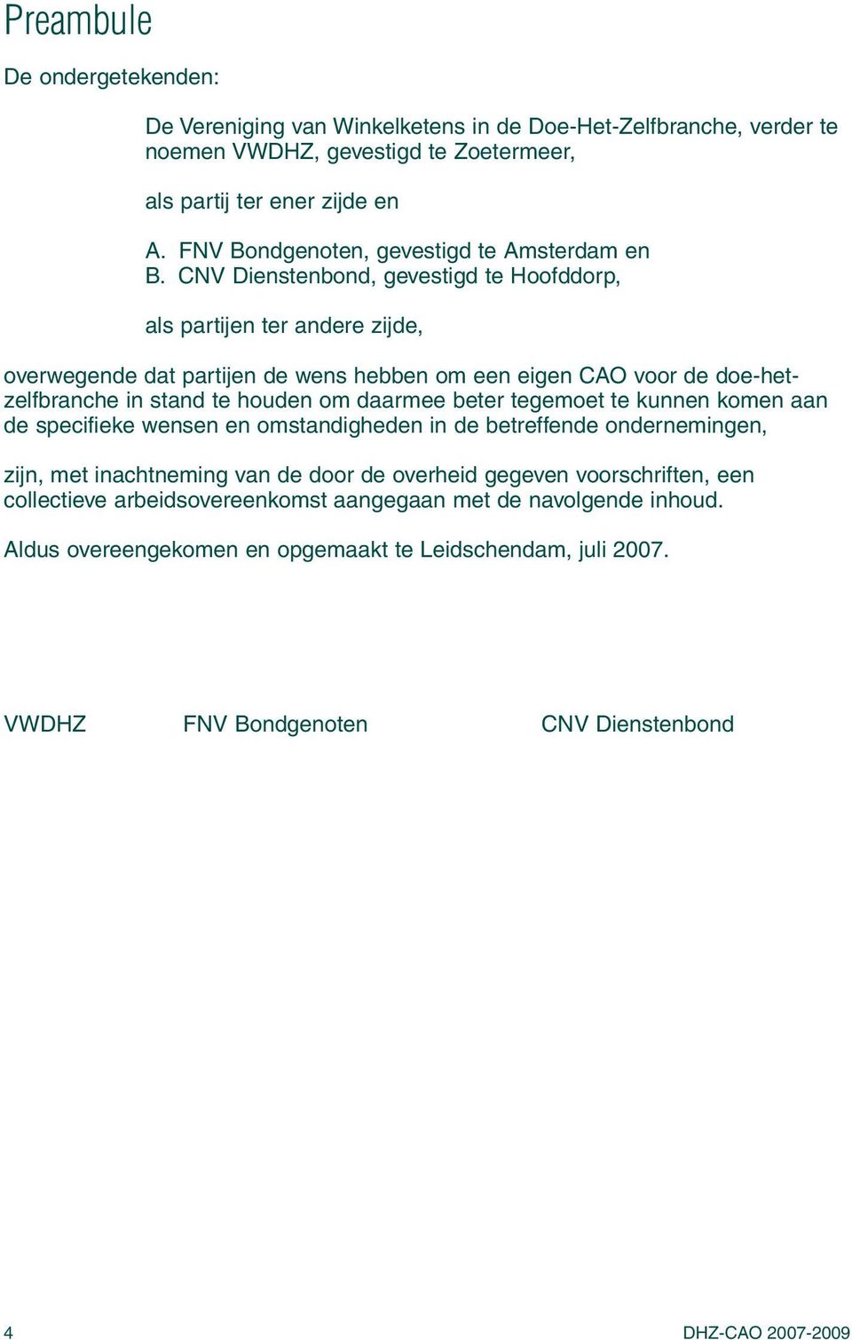 CNV Dienstenbond, gevestigd te Hoofddorp, als partijen ter andere zijde, overwegende dat partijen de wens hebben om een eigen CAO voor de doe-hetzelfbranche in stand te houden om daarmee beter