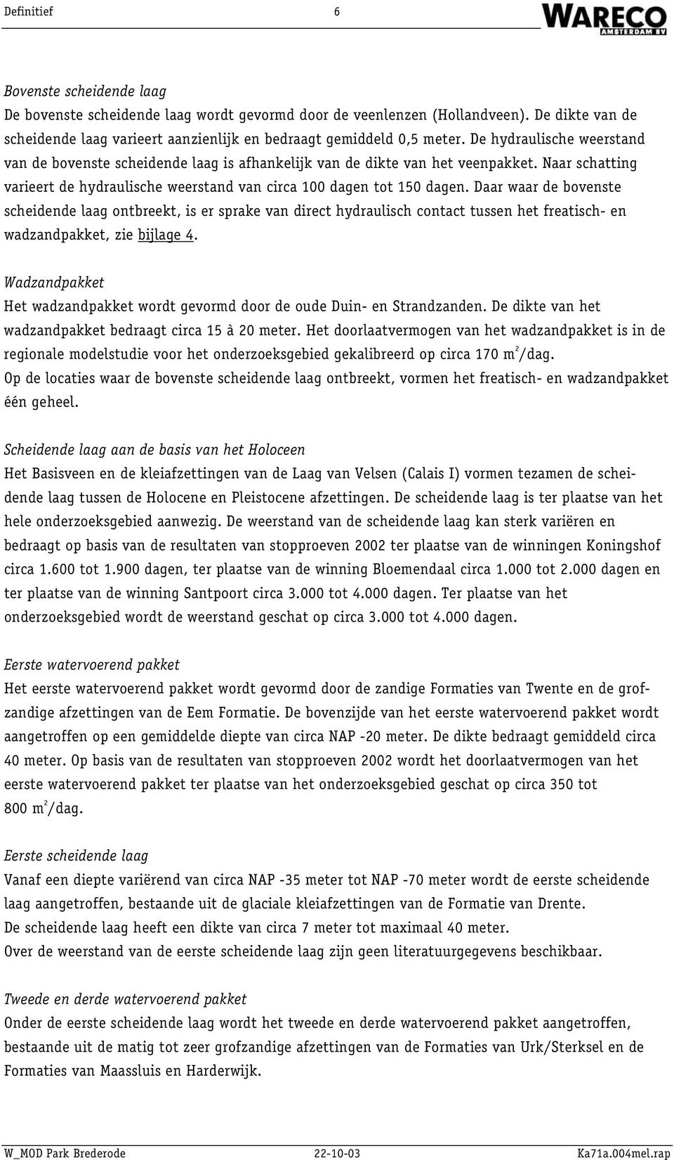 Daar waar de bovenste scheidende laag ontbreekt, is er sprake van direct hydraulisch contact tussen het freatisch- en wadzandpakket, zie bijlage 4.