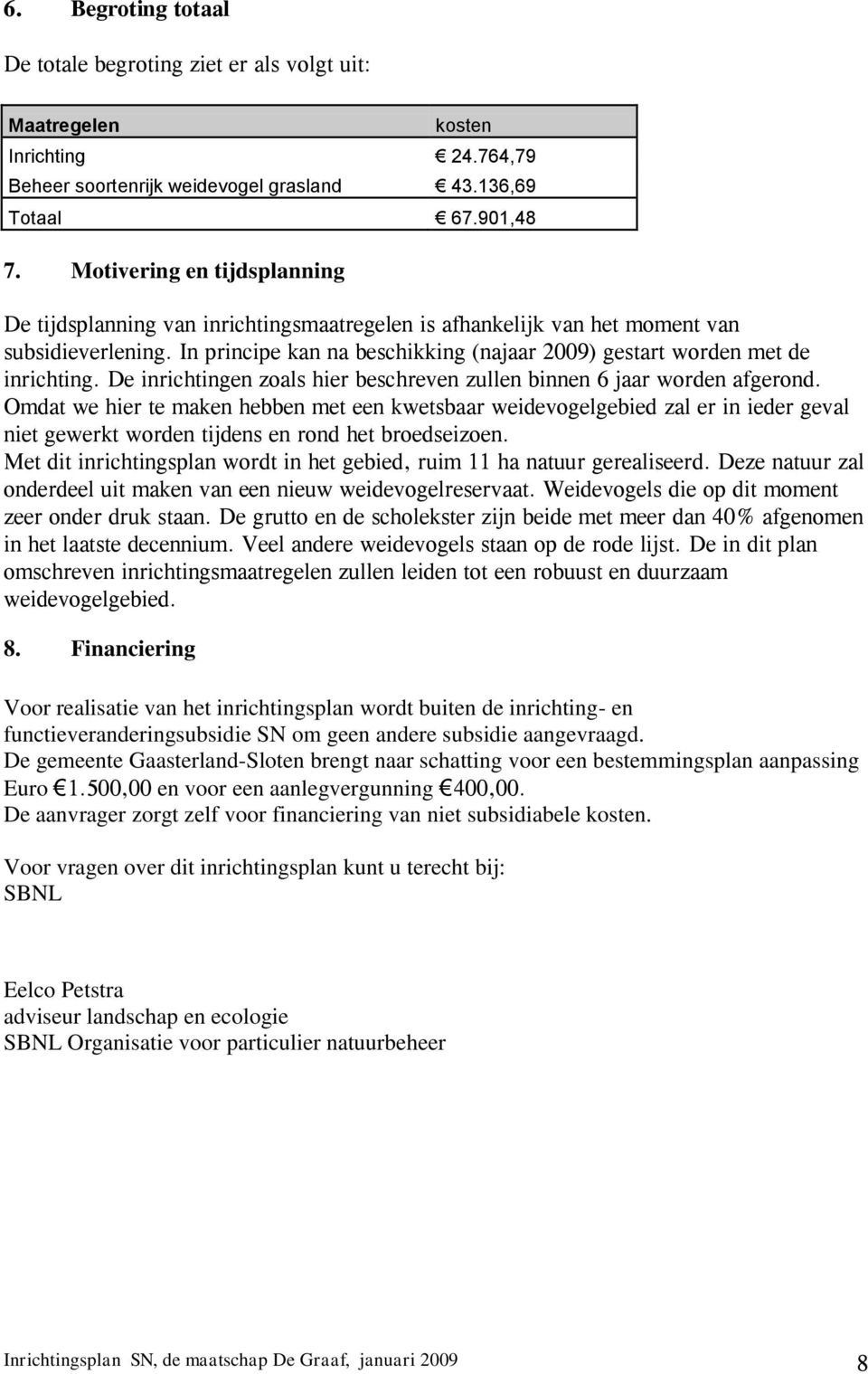 In principe kan na beschikking (najaar 2009) gestart worden met de inrichting. De inrichtingen zoals hier beschreven zullen binnen 6 jaar worden afgerond.