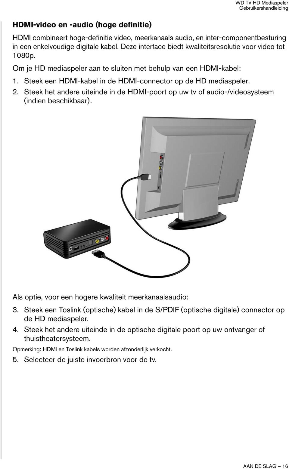 Steek het andere uiteinde in de HDMI-poort op uw tv of audio-/videosysteem (indien beschikbaar). Als optie, voor een hogere kwaliteit meerkanaalsaudio: 3.