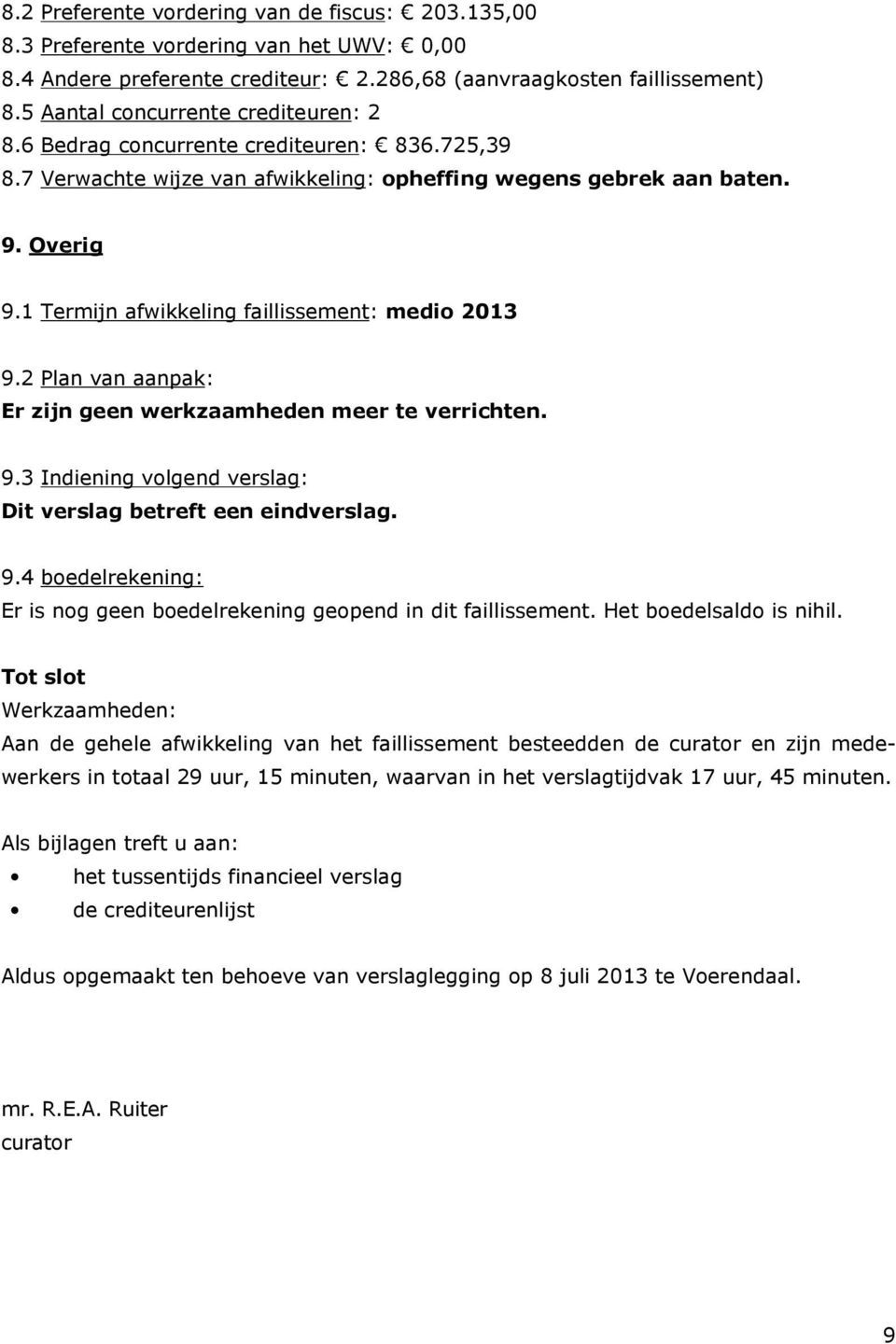 1 Termijn afwikkeling faillissement: medio 2013 9.2 Plan van aanpak: Er zijn geen werkzaamheden meer te verrichten. 9.3 Indiening volgend verslag: Dit verslag betreft een eindverslag. 9.4 boedelrekening: Er is nog geen boedelrekening geopend in dit faillissement.