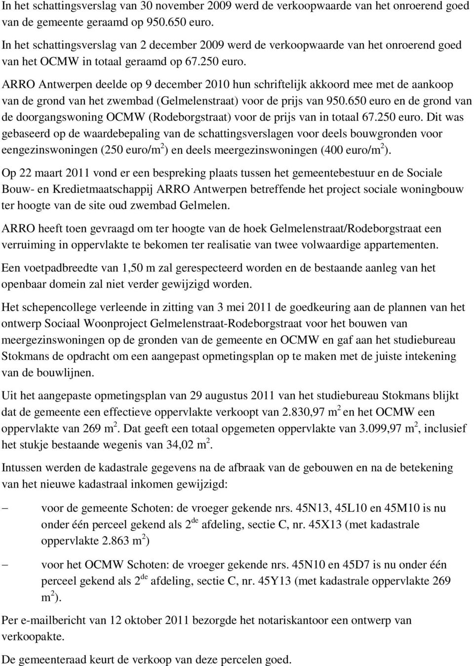 ARRO Antwerpen deelde op 9 december 2010 hun schriftelijk akkoord mee met de aankoop van de grond van het zwembad (Gelmelenstraat) voor de prijs van 950.