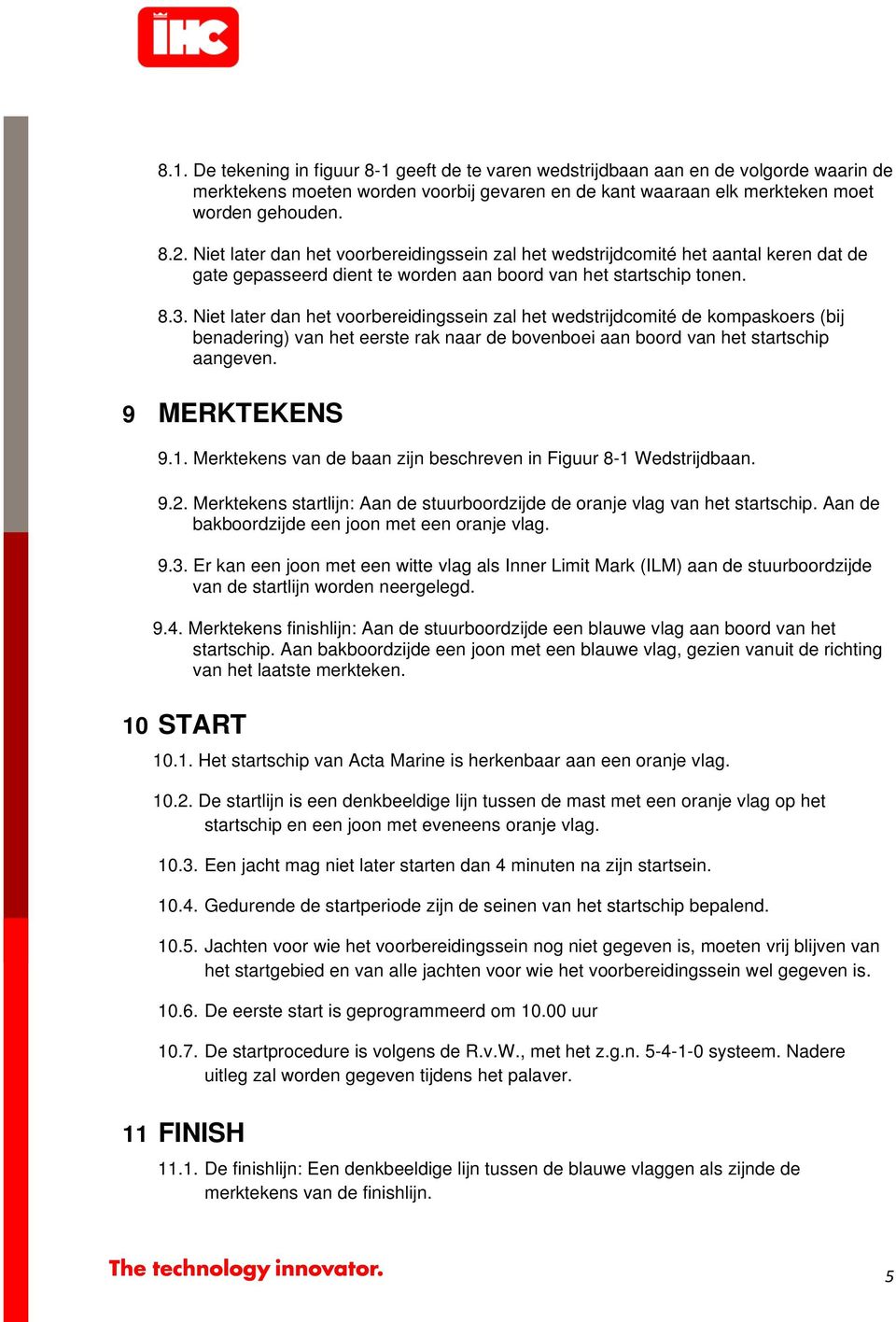 Niet later dan het voorbereidingssein zal het wedstrijdcomité de kompaskoers (bij benadering) van het eerste rak naar de bovenboei aan boord van het startschip aangeven. 9 MERKTEKENS 9.1.