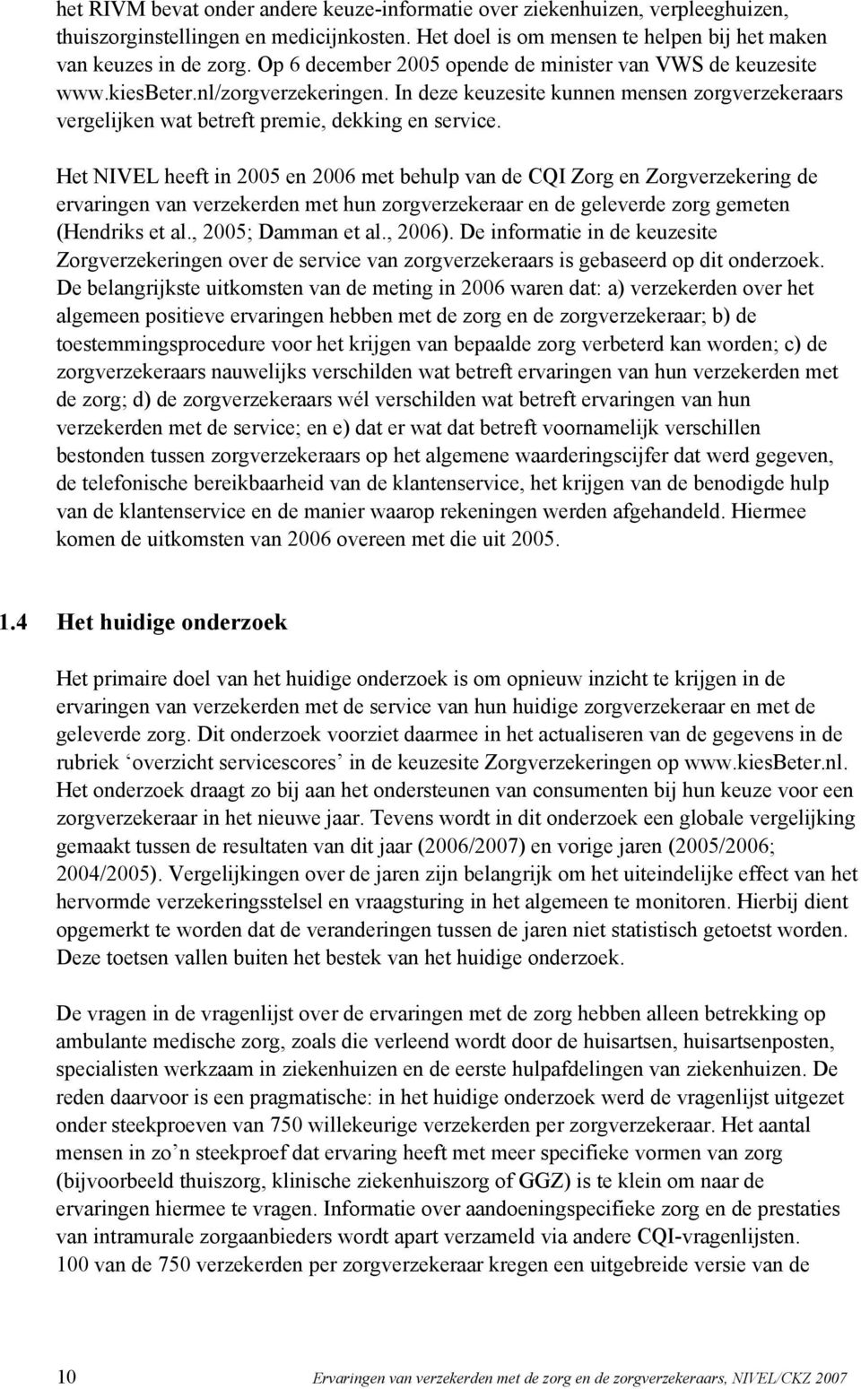 Het NIVEL heeft in 2005 en 2006 met behulp van de CQI Zorg en Zorgverzekering de ervaringen van verzekerden met hun zorgverzekeraar en de geleverde zorg gemeten (Hendriks et al., 2005; Damman et al.