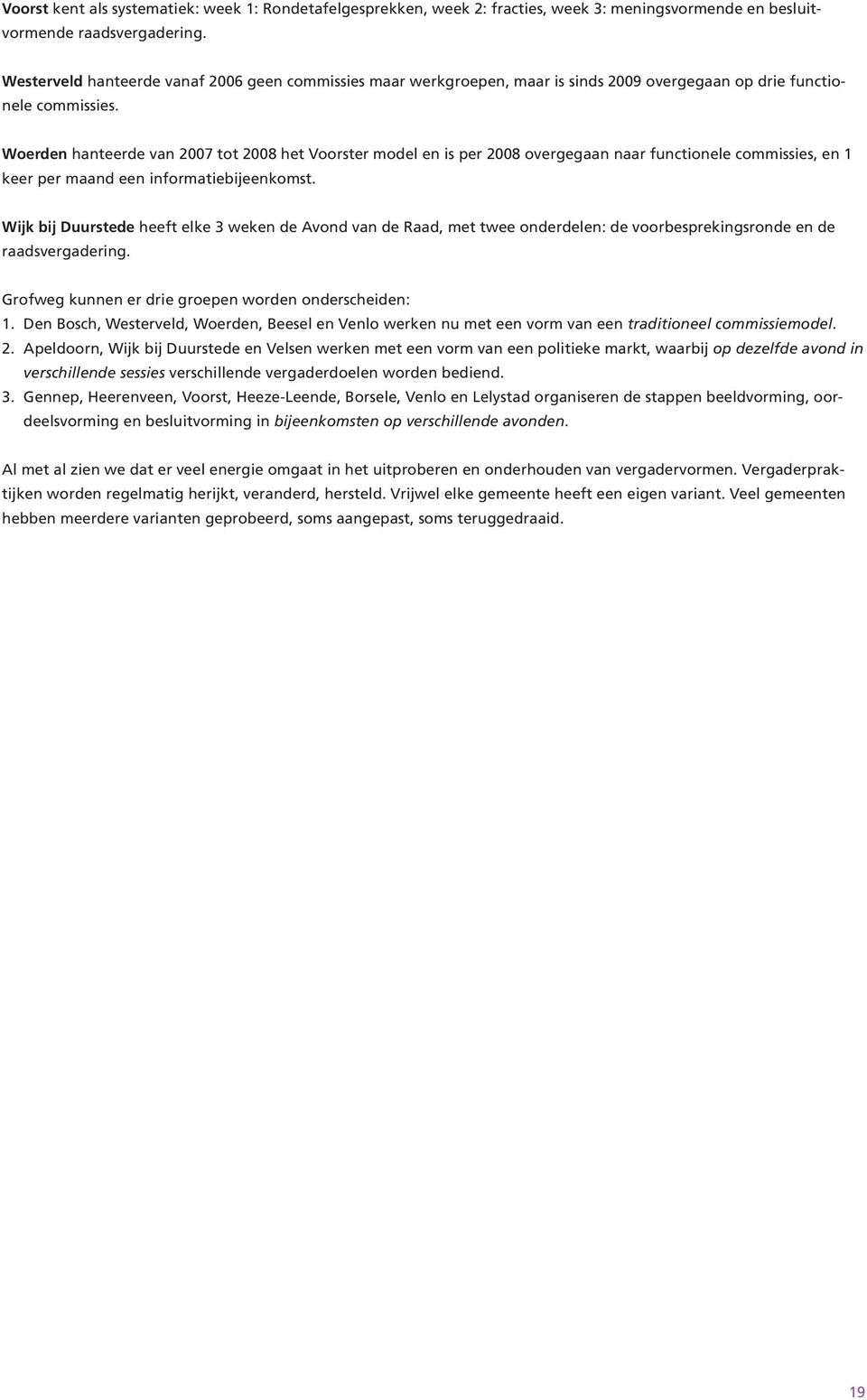 Woerden hanteerde van 2007 tot 2008 het Voorster model en is per 2008 overgegaan naar functionele commissies, en 1 keer per maand een informatiebijeenkomst.