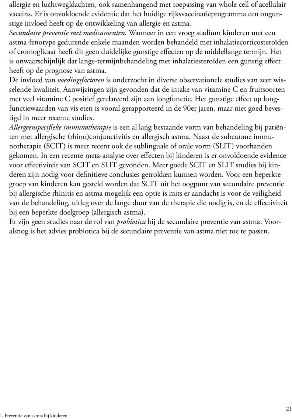 Wanneer in een vroeg stadium kinderen met een astma-fenotype gedurende enkele maanden worden behandeld met inhalatiecorticosteroïden of cromoglicaat heeft dit geen duidelijke gunstige effecten op de