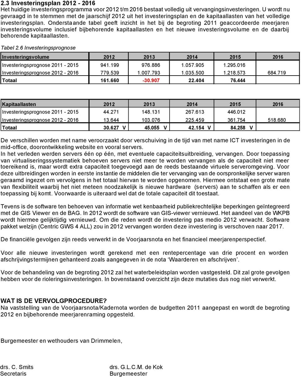 Onderstaande tabel geeft inzicht in het bij de begroting 2011 geaccordeerde meerjaren investeringsvolume inclusief bijbehorende kapitaallasten en het nieuwe investeringsvolume en de daarbij behorende