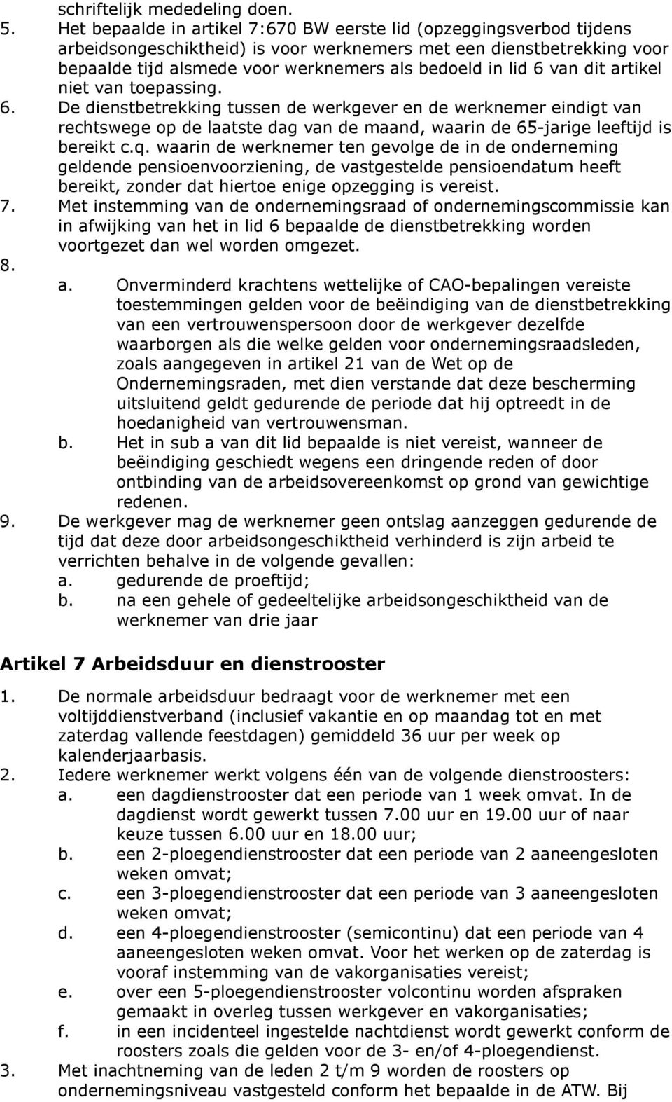 6 van dit artikel niet van toepassing. 6. De dienstbetrekking tussen de werkgever en de werknemer eindigt van rechtswege op de laatste dag van de maand, waarin de 65-jarige leeftijd is bereikt c.q.