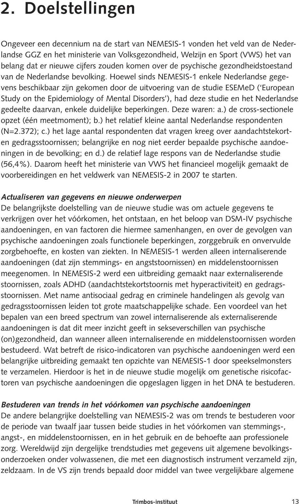 Hoewel sinds NEMESIS-1 enkele Nederlandse gegevens beschikbaar zijn gekomen door de uitvoering van de studie ESEMeD ( European Study on the Epidemiology of Mental Disorders ), had deze studie en het