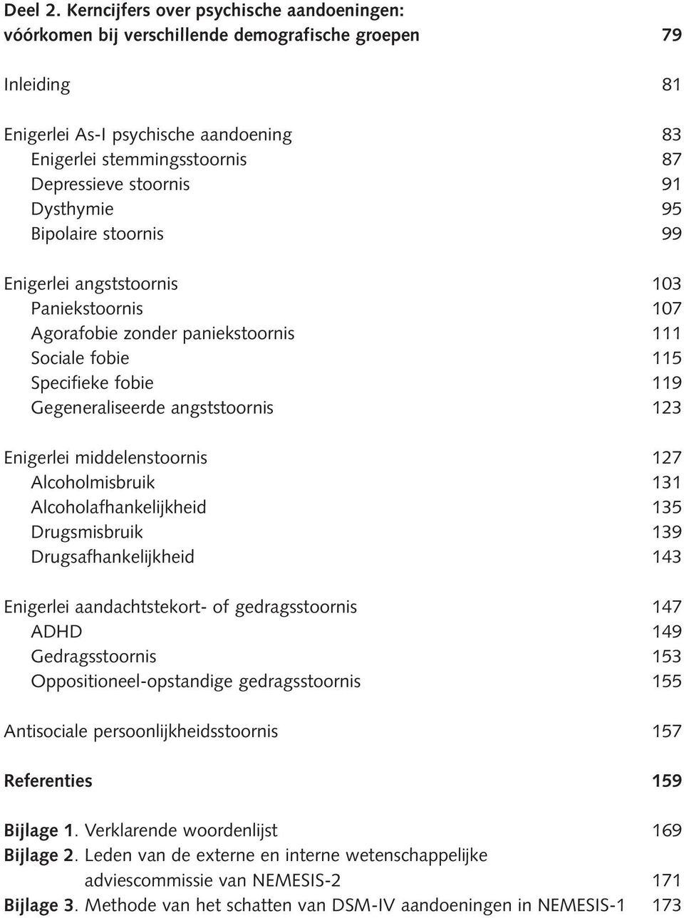 91 Dysthymie 95 Bipolaire stoornis 99 Enigerlei angststoornis 103 Paniekstoornis 107 Agorafobie zonder paniekstoornis 111 Sociale fobie 115 Specifieke fobie 119 Gegeneraliseerde angststoornis 123