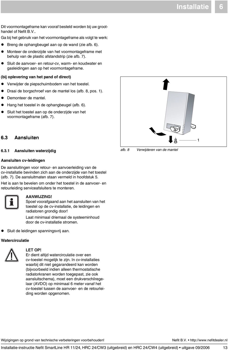 Monteer de onderzijde van het voormontageframe met behulp van de plastic afstandstrip (zie afb. 7). Sl de aanvoer- en retour-cv, warm- en koudwater en gasleidingen aan op het voormontageframe.