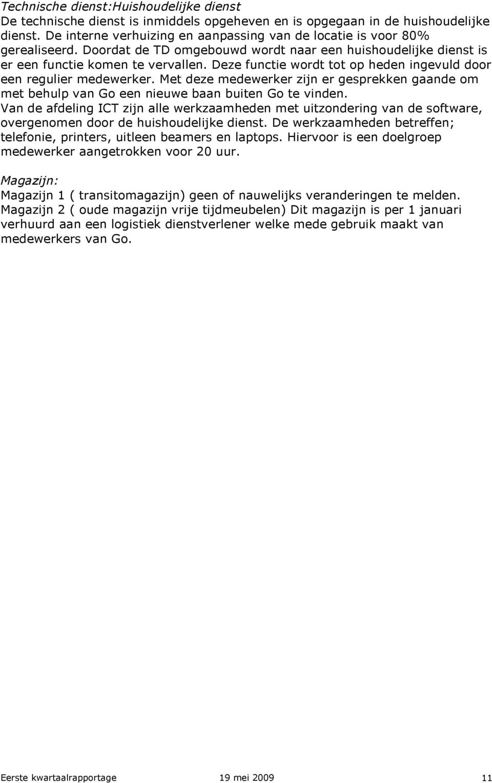 Deze functie wordt tot op heden ingevuld door een regulier medewerker. Met deze medewerker zijn er gesprekken gaande om met behulp van Go een nieuwe baan buiten Go te vinden.