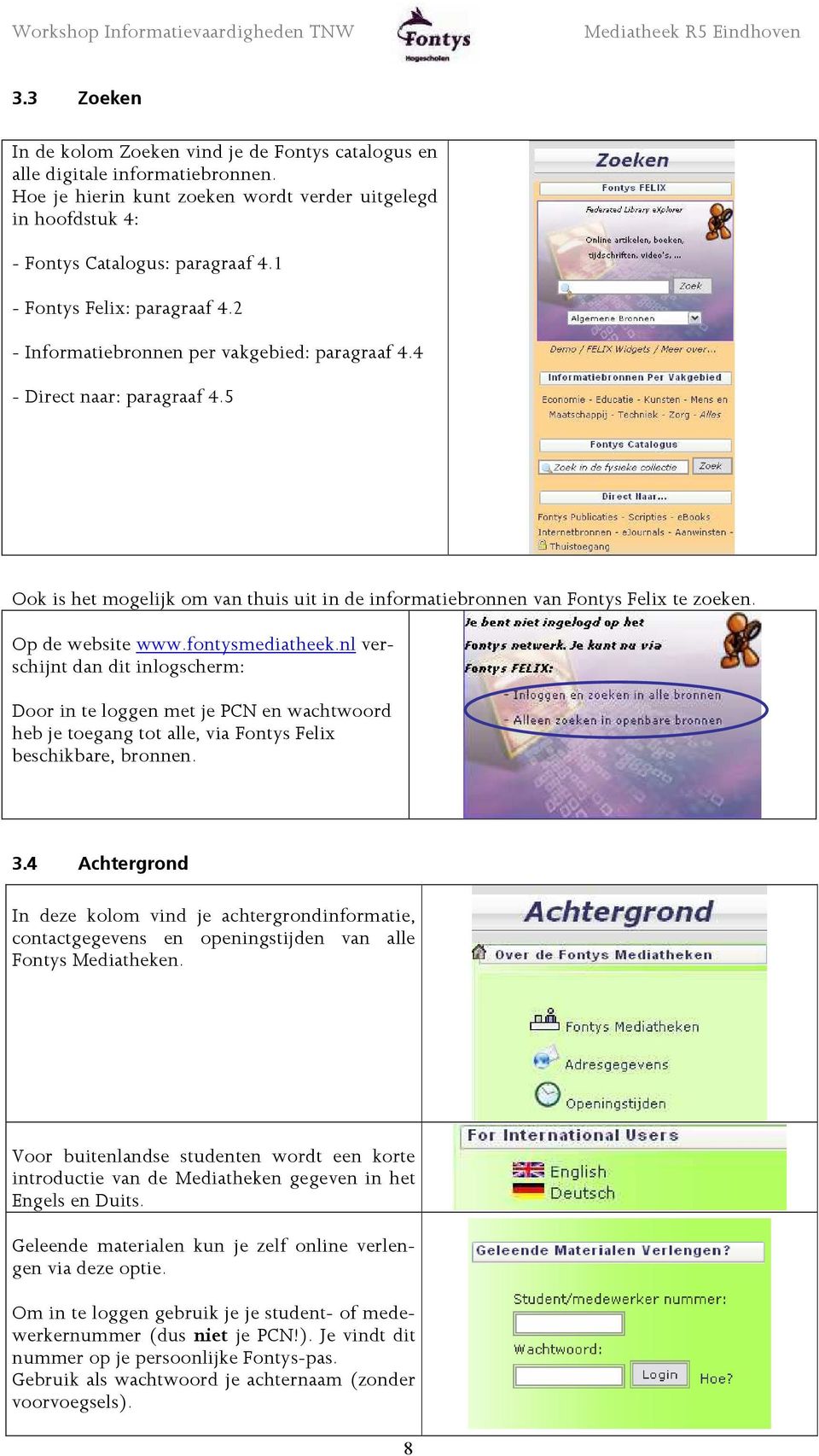 Op de website www.fontysmediatheek.nl verschijnt dan dit inlogscherm: Door in te loggen met je PCN en wachtwoord heb je toegang tot alle, via Fontys Felix beschikbare, bronnen. 3.