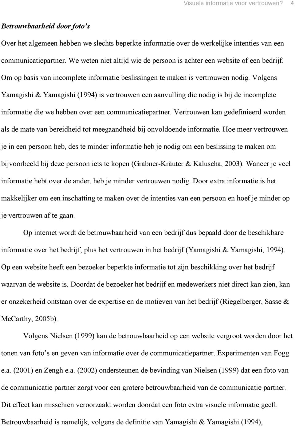 Volgens Yamagishi & Yamagishi (1994) is vertrouwen een aanvulling die nodig is bij de incomplete informatie die we hebben over een communicatiepartner.